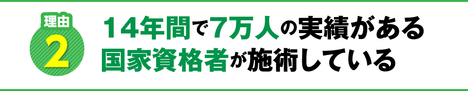 14年間で7万人の実績がある国家資格者が施術している